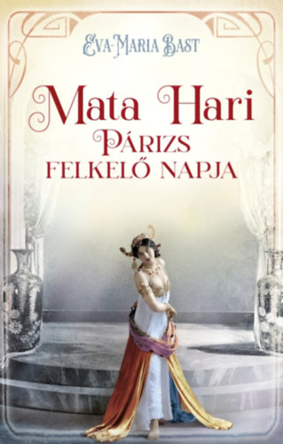 Eva-Maria Bast: Mata Hari – Párizs felkelő napja e-Könyv