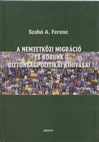Szabó A. Ferenc: A nemzetközi migráció és korunk biztonságpolitikai kihívásai antikvár