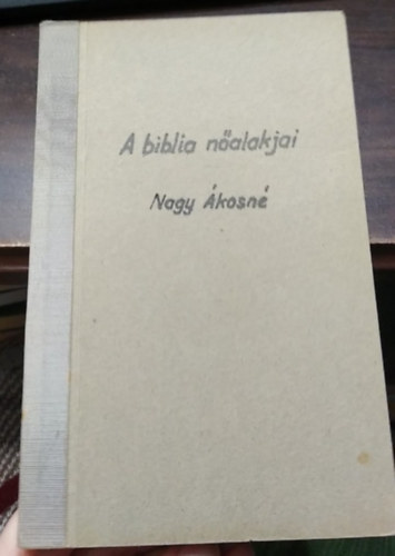 Nagy Ákosné: A Biblia nőalakjai - ,,Imhol az Úr szolgálóleánya..." antikvár