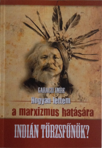 Garaczi Imre: Hogyan lettem a marxizmus hatására indián törzsfőnök? antikvár