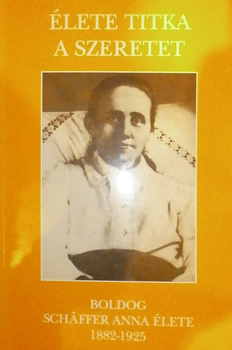 Kovács Antal Kalliszt O.F.M.: Élete titka a szeretet - Boldog Schäffer Anna élete (1882-1925) antikvár