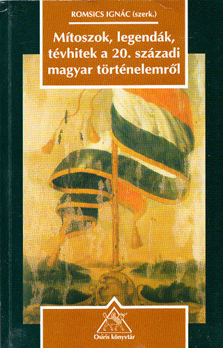 Romsics Ignác (szerk.): Mítoszok, legendák, tévhitek a 20.századi magyar történelemről antikvár