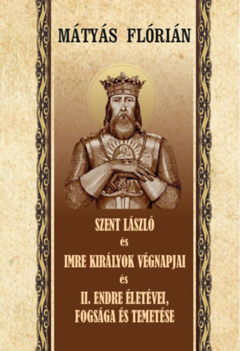 Szent László és Imre királyok végnapjai és II. Endre életévei, fogsága és temetése akciós termékkép 1