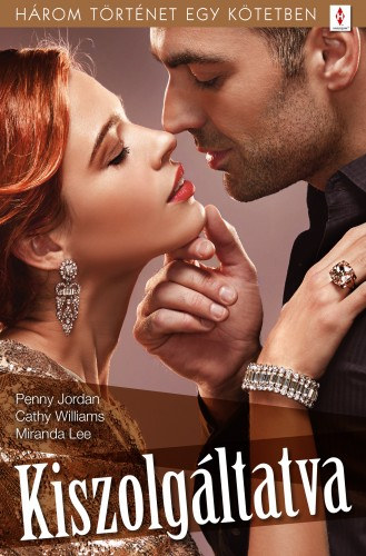 Cathy Williams - Penny Jordan - Miranda Lee: Kiszolgáltatva - 3 történet 1 kötetben - Engedélyhez kötve, Szolgálatára, uram!, Hiteles érzések e-Könyv