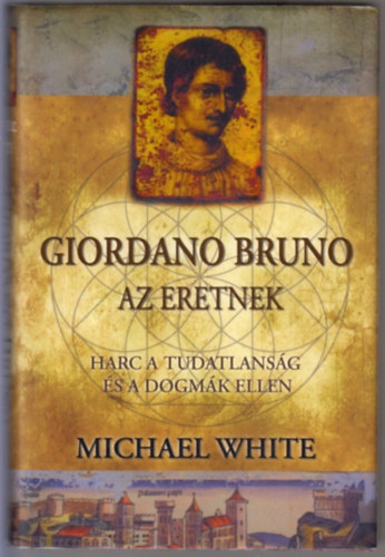 Michael White: Giordano Bruno, az eretnek - Harc a tudatlanság és a dogmák ellen antikvár