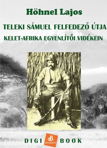 Höhnel Lajos: Teleki Sámuel gróf felfedezőútja Kelet-Afrika trópusi vidékein e-Könyv