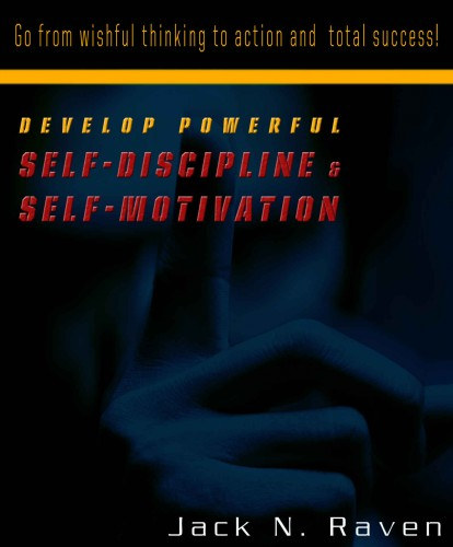 Jack N. Raven: Develop Powerful Self-Discipline and Self-Motivation - Go From Wishful Thinking to Action and Total Success! e-Könyv