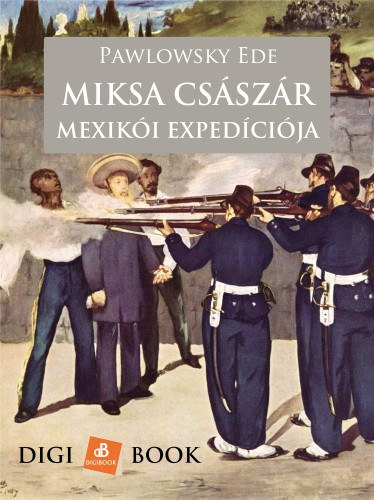 Pawlowsky Ede: Miksa császár szerencsétlen mexikói expedíciója e-Könyv