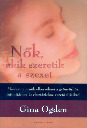 Gina Ogden: Nők, akik szeretik a szexet - Mindennapi nők elbeszélései a gyönyörhöz, intimitáshoz és eksztázishoz vezető útjaikról antikvár