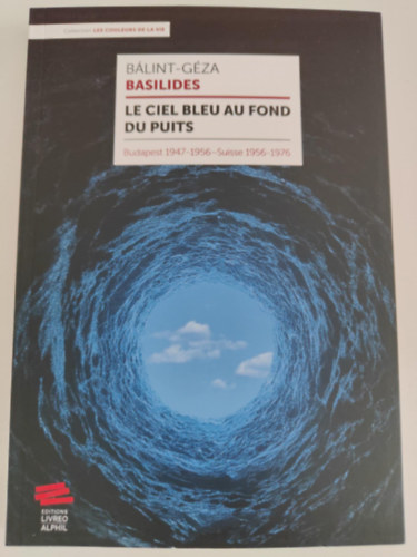 Bálint-Géza Basilides: Le ciel bleu au fond du puits - Budapest 1947-1956 - Suisse 1956-1976 antikvár