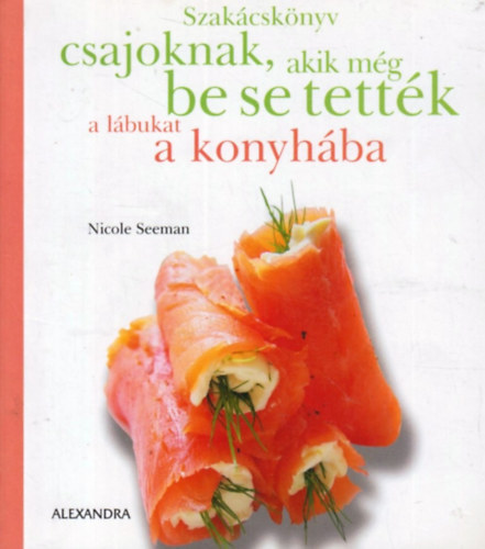 Nicole Seeman: Szakácskönyv csajoknak, akik még be se tették a lábukat a konyhába antikvár