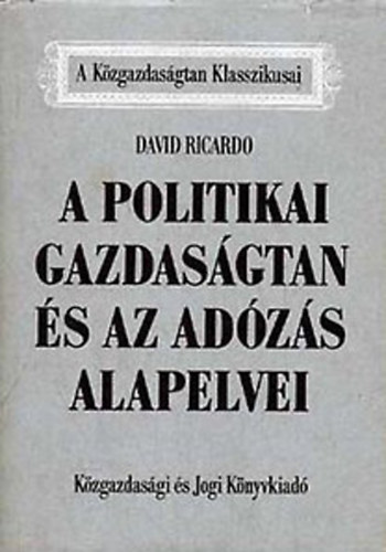 David Ricardo: A politikai gazdaságtan és az adózás alapelvei (A Közgazdaságtan Klasszikusai) könyv