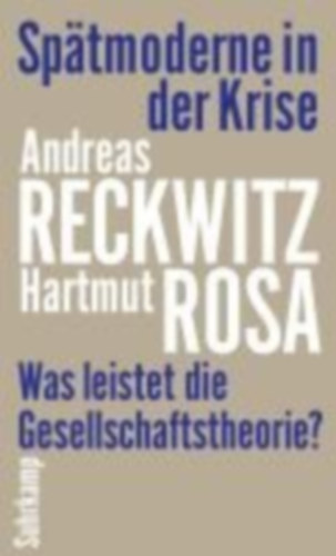 Reckwitz, Andreas - Rosa, Hartmut: Spätmoderne in der Krise idegen