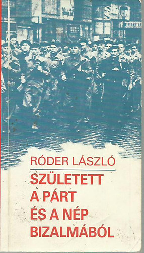 Róder László: Született a párt és a nép bizalmából - A munkásőrség megalakulása és szerepe a munkáshatalom megszilárdításában antikvár