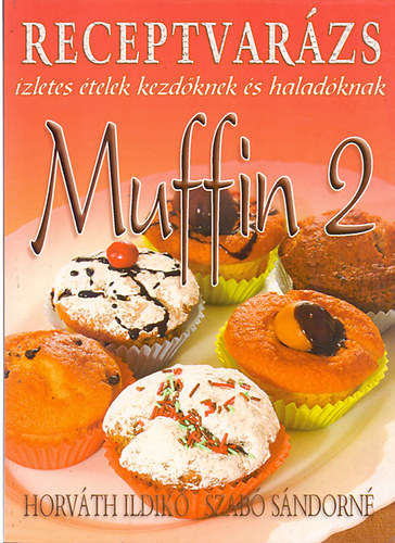 Horváth Ildikó; Szabó Sándorné: Receptvarázs  - Muffin 2 (Ízletes ételek kezdőknek és haladóknak) antikvár
