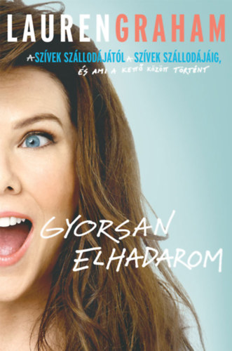 Lauren Graham: Gyorsan elhadarom - A Szívek szállodájától a Szívek szállodájáig, és ami a kettő között történt e-Könyv