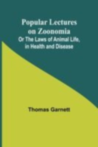 Garnett, Thomas: Popular Lectures on Zoonomia; Or The Laws of Animal Life, in Health and Disease idegen