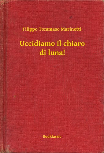 Filippo Tommaso Marinetti: Uccidiamo il chiaro di luna! e-Könyv