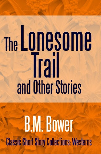 B.M. Bower: The Lonesome Trail and Other Stories e-Könyv