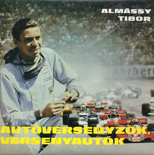 Almássy Tibor: Autóversenyzők, versenyautók - Második, átdolgozott, bővített kiadás   - 270 fekete-fehér ábrával, fekete-fehér fotókkal illusztrált. teljes kiadás  -  Az autóversenyzés mesterfogásai - Niki Lauda - Napjaink autóversenyei - Porsche versenyautók antikvár