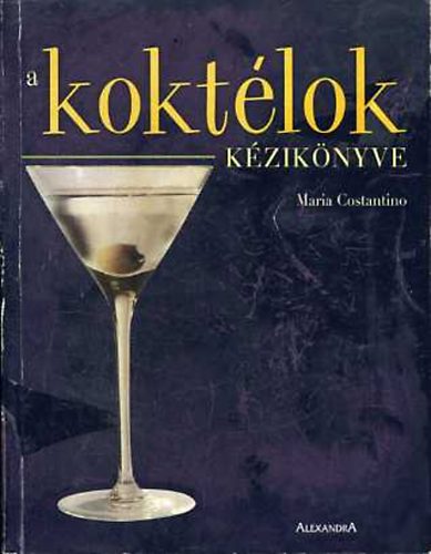 Maria Constantino, Fordította: Babits Péter: A koktélok kézikönyve (Ginkoktélok - Rumkoktélok - Vodkakoktélok - Whiskykoktélok - Tequilakoktélok - Brandykoktélok - Bor- és pezsgőkoktélok - Puncsok és forró italok - Alkoholmentes koktélok) antikvár