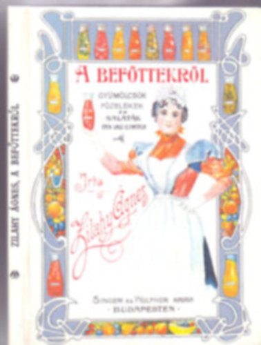 Zilahy Ágnes: A befőttekről. Gyümölcs, főzelék és saláta épen való eltartása. A legújabb tapasztalatok után írta antikvár