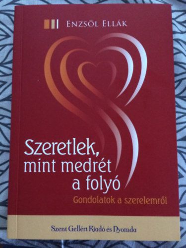 Enzsöl Ellák: Szeretlek, mint medrét a folyó - Gondolatok a szerelemről könyv