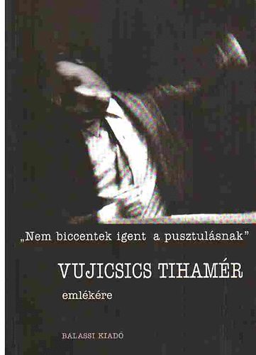 Gracza Lajos: Nem biccentek igent a pusztulásnak - Vujicsics Tihamér emlékére antikvár