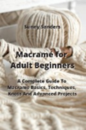 Macrame For Dummies: Complete Guide To Macrame Knots And Unique