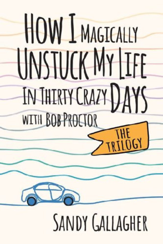 Gallagher, Sandy: How I Magically Unstuck My Life in Thirty Crazy Days with Bob Proctor the Trilogy idegen