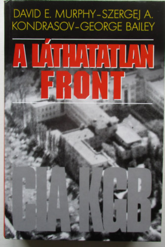 David E. Murphy-Szergej Kondrasov-George Bailey: A láthatatlan front - CIA, KGB. A CIA és a KGB háborúja a megosztott Berlinben antikvár