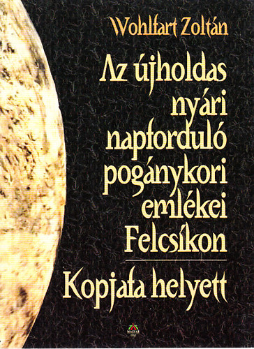Wohlfart Zoltán: Az újholdas nyári napforduló pogány kori emlékei Felcsíkon - Kopjafa helyett antikvár
