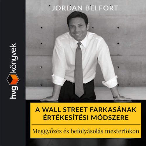 Jordan Belfort: A Wall Street farkasának értékesítési módszere. Meggyőzés és befolyásolás mesterfokon e-hangos