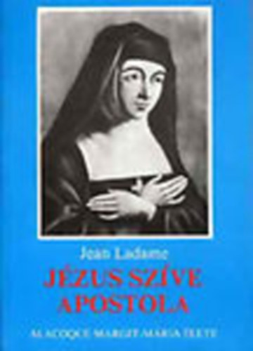 Jean Ladame: Jézus szíve apostola - Alacoque Margit-Mária élete antikvár