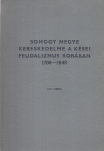 Szili Ferenc: Somogy megye kereskedelme a kései feudalizmus korában 1700-1848 antikvár