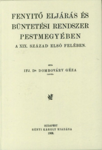 Ifj.dr. Dombóváry Géza: Fenyitő (fenyítő) eljárás és büntetési rendszer Pestmegyében a XIX. század első felében könyv