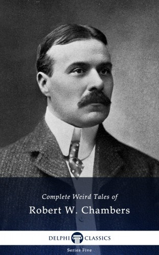 Robert W. Chambers: Delphi Complete Weird Tales of Robert W. Chambers (Illustrated) e-Könyv