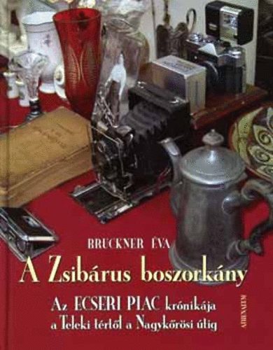 Bruckner Éva: A Zsibárus boszorkány - Az Ecseri piac krónikája a Teleki tértől a Nagykőrösi útig antikvár