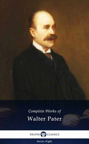 Walter Pater: Delphi Complete Works of Walter Pater (Illustrated) e-Könyv