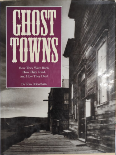 Tom Robotham: Ghost Towns- How They Were Born, How They Lived, and How They Died antikvár
