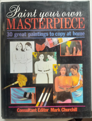 Mark Churchill: Paint your own Masterpiece - 30 great painting to copy at home antikvár