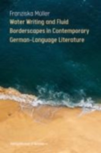 Müller, Franziska: Water Writing and Fluid Borderscapes in Contemporary German-Language Literature idegen