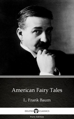 Lyman Frank Baum: American Fairy Tales by L. Frank Baum - Delphi Classics (Illustrated) e-Könyv
