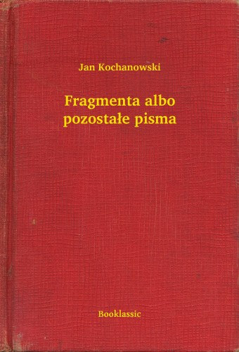 Jan Kochanowski: Fragmenta albo pozostałe pisma e-Könyv