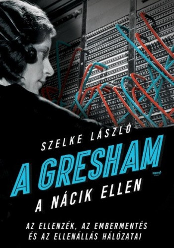 Szelke László: A Gresham a nácik ellen - Az ellenzék, az embermentés és az ellenállás hálózatai e-Könyv