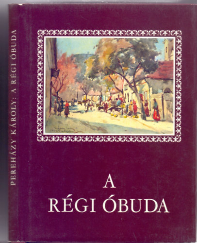 SZERZŐ Pereházy Károly SZERKESZTŐ Pásztói Margit GRAFIKUS Kássa Gábor LEKTOR Gerő László Kirimi Irén: A régi Óbuda (Kássa Gábor akvarelljeivel)  Színes reprodukciókkal illusztrálva. antikvár