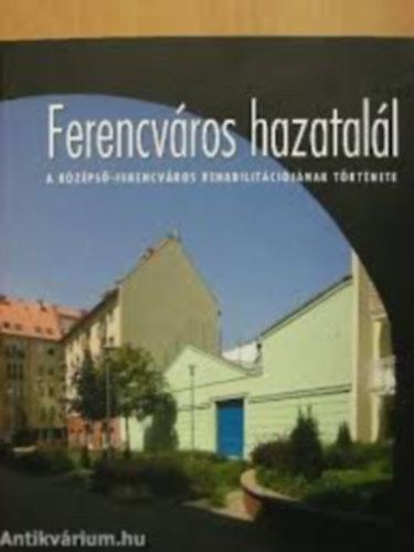 Ferencváros hazatalál - A középső-Ferencváros rehabilitációjának történet. antikvár