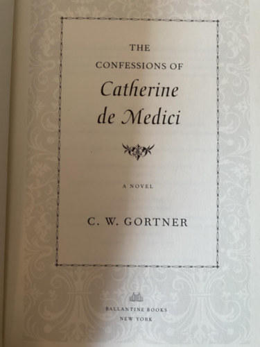 C. W. Gortner: The Confessions of Catherine de Medici: A Novel - Első kiadás antikvár