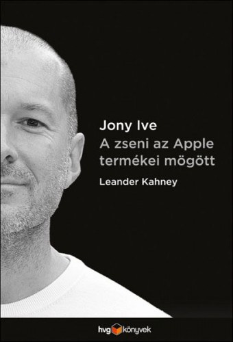 Leander Kahney: Jony Ive - A zseni az Apple termékei mögött e-Könyv