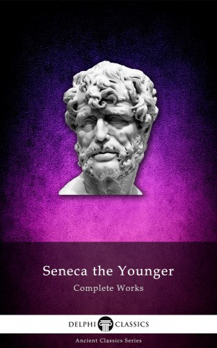 Lucius Annaeus Seneca: Delphi Complete Works of Seneca the Younger (Illustrated) e-Könyv